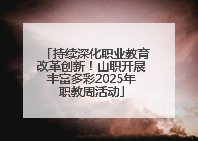 持续深化职业教育改革创新！山职开展丰富多彩2025年职教周活动