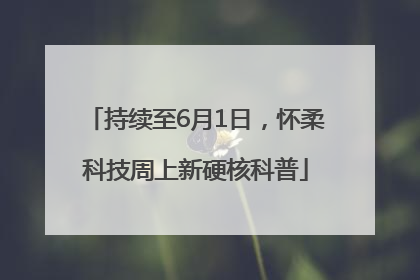持续至6月1日，怀柔科技周上新硬核科普