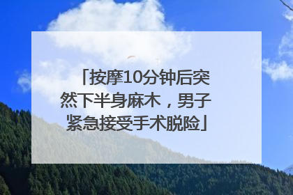 按摩10分钟后突然下半身麻木，男子紧急接受手术脱险