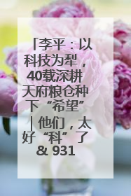 李平：以科技为犁，40载深耕天府粮仓种下“希望”｜他们，太好“科”了& 9312