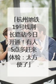 杭州地铁19号线荆长路站今日开通！有人5点多赶来体验：太方便了