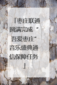 枣庄联通圆满完成“吾爱枣庄”音乐盛典通信保障任务