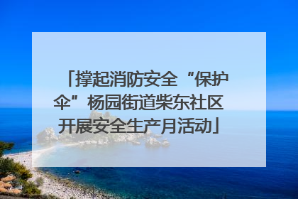 撑起消防安全“保护伞”杨园街道柴东社区开展安全生产月活动