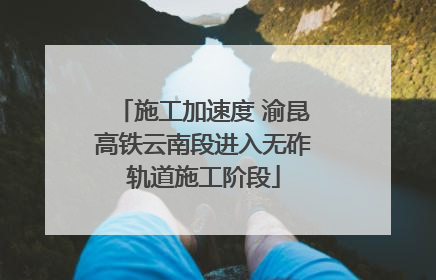施工加速度 渝昆高铁云南段进入无砟轨道施工阶段
