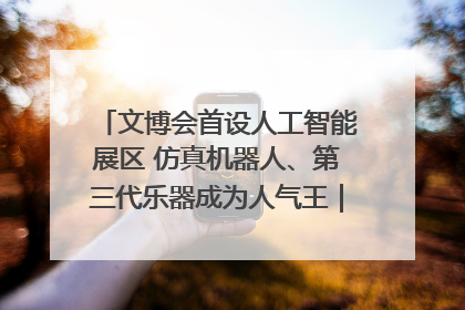 文博会首设人工智能展区 仿真机器人、第三代乐器成为人气王｜文博向“新”