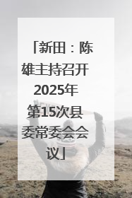 新田：陈雄主持召开2025年第15次县委常委会会议