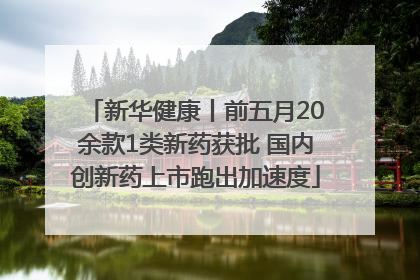 新华健康丨前五月20余款1类新药获批 国内创新药上市跑出加速度