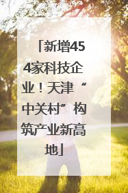新增454家科技企业！天津“中关村”构筑产业新高地