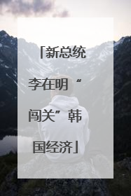 新总统李在明“闯关”韩国经济