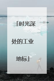 时光深处的工业地标