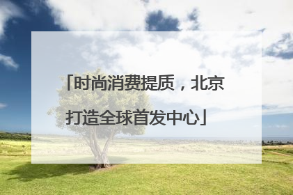 时尚消费提质，北京打造全球首发中心
