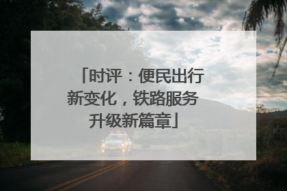 时评：便民出行新变化，铁路服务升级新篇章