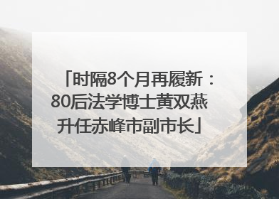时隔8个月再履新：80后法学博士黄双燕升任赤峰市副市长