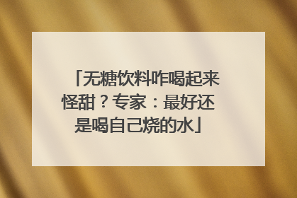 无糖饮料咋喝起来怪甜？专家：最好还是喝自己烧的水