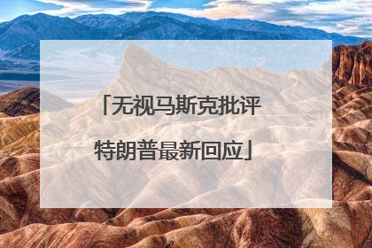 无视马斯克批评 特朗普最新回应