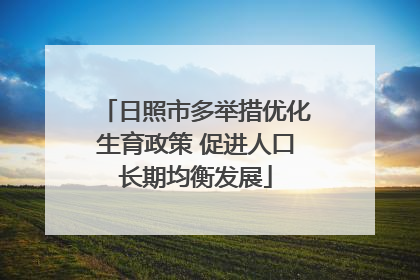 日照市多举措优化生育政策 促进人口长期均衡发展