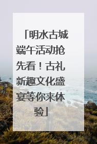 明水古城端午活动抢先看！古礼新趣文化盛宴等你来体验
