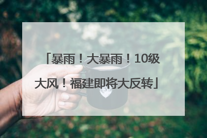 暴雨！大暴雨！10级大风！福建即将大反转