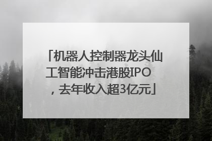 机器人控制器龙头仙工智能冲击港股IPO，去年收入超3亿元