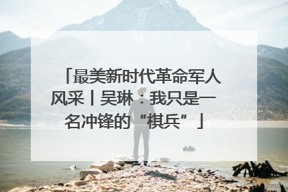 最美新时代革命军人风采丨吴琳：我只是一名冲锋的“棋兵”