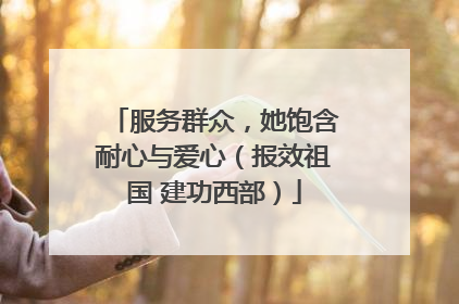 服务群众，她饱含耐心与爱心（报效祖国 建功西部）