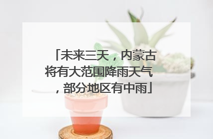 未来三天，内蒙古将有大范围降雨天气，部分地区有中雨