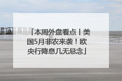 本周外盘看点丨美国5月非农来袭！欧央行降息几无悬念