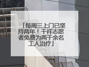 每周三上门已坚持两年！千祥志愿者免费为两千余名工人治疗