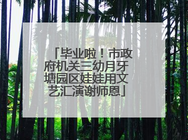 毕业啦！市政府机关三幼月牙塘园区娃娃用文艺汇演谢师恩