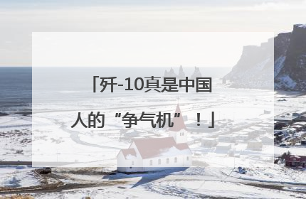 歼-10真是中国人的“争气机”！