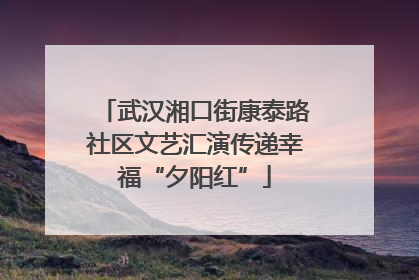 武汉湘口街康泰路社区文艺汇演传递幸福“夕阳红”