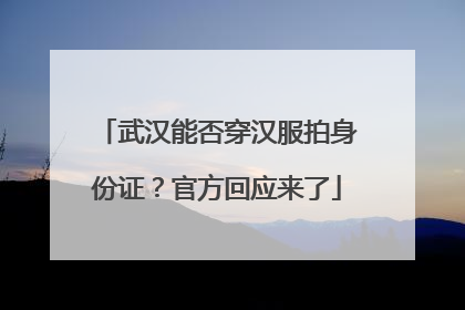 武汉能否穿汉服拍身份证？官方回应来了