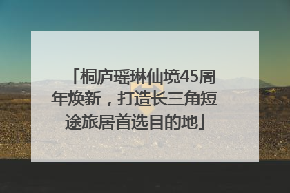 桐庐瑶琳仙境45周年焕新，打造长三角短途旅居首选目的地