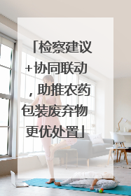 检察建议+协同联动，助推农药包装废弃物更优处置