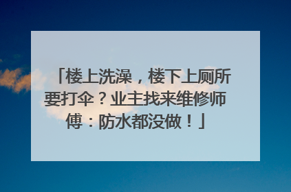 楼上洗澡，楼下上厕所要打伞？业主找来维修师傅：防水都没做！