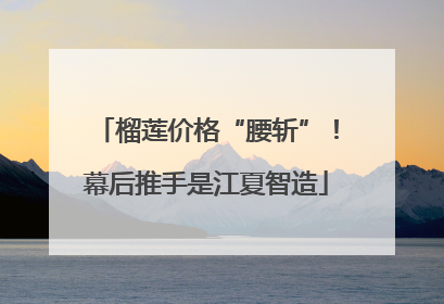 榴莲价格“腰斩”！幕后推手是江夏智造