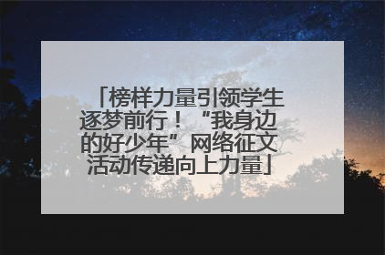 榜样力量引领学生逐梦前行！“我身边的好少年”网络征文活动传递向上力量