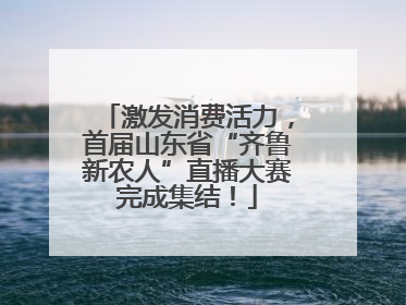 激发消费活力，首届山东省“齐鲁新农人”直播大赛完成集结！