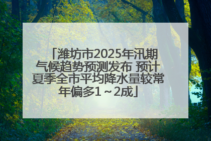 潍坊市2025年汛期气候趋势预测发布 预计夏季全市平均降水量较常年偏多1～2成