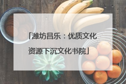 潍坊昌乐：优质文化资源下沉文化书院