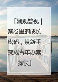潮观警视｜案卷里的成长密码，从新手变成青年办案探长