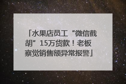 水果店员工“微信截胡”15万货款！老板察觉销售额异常报警