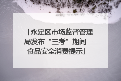 永定区市场监督管理局发布“三考”期间 食品安全消费提示