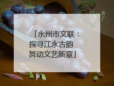 永州市文联：探寻江永古韵 舞动文艺新章