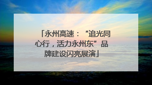 永州高速：“追光同心行，活力永州东”品牌建设闪亮展演