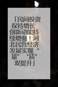民间投资保持增长 创新动能持续增强！河北民营经济发展实现“量”“质”双提升