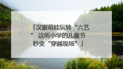 汉服萌娃玩转“六艺” 这所小学的儿童节秒变“穿越现场”