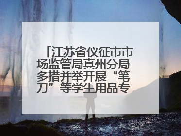 江苏省仪征市市场监管局真州分局多措并举开展“笔刀”等学生用品专项检查