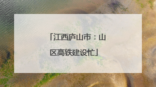 江西庐山市：山区高铁建设忙