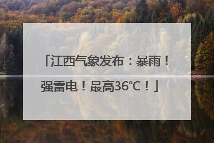 江西气象发布：暴雨！强雷电！最高36℃！